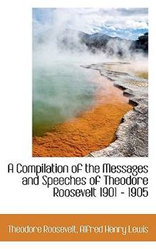 Paperback A Compilation of the Messages and Speeches of Theodore Roosevelt 1901 - 1905 Book
