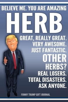 Funny Trump Journal - Believe Me. You Are Amazing Herb Great, Really Great. Very Awesome. Just Fantastic. Other Herbs? Real Losers. Total Disasters. ... Name Gift Trump Gag Gift Notebook