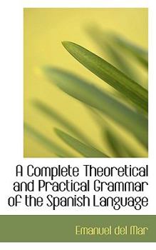 A Complete Theoretical and Practical Grammar of the Spanish Language