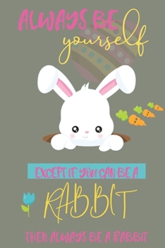 Always be yourself except if you can be a Rabbit then always be a Rabbit: Rabbit gifts for men,women,girls,kids and rabbit lovers:cute & elegant blank Lined notebook/Journal to write in.