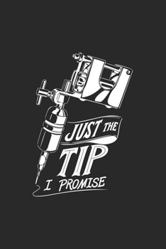 Just The Tip I Promise: Tattoo Tätowierer Notizbuch / Tagebuch / Heft mit Linierten Seiten. Notizheft mit Linien, Journal, Planer für Termine oder To-Do-Liste.