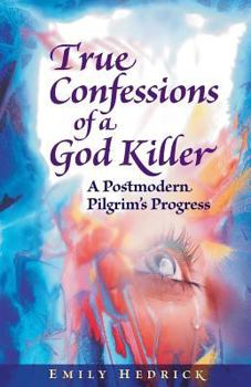 True Confessions of a God Killer: A Postmodern Pilgrim's Progress (DreamSeeker Fiction Series, #2)