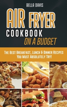 Hardcover Air Fryer Cookbook on a Budget: The Best Breakfast, Lunch & Dinner Recipes You Must Absolutely Try! Book