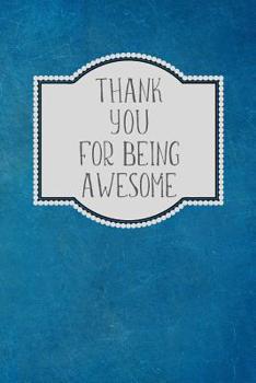 Paperback Thank You For Being Awesome: Appreciation Gift- Lined Blank Notebook Journal Book