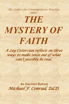 Paperback The Mystery of Faith: A Lay Cistercian reflects on three ways to make sense out of what can't possibly be real. Book