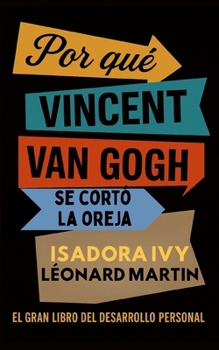 Por qué Vincent Van Gogh se cortó la oreja: El gran libro del desarrollo personal (Spanish Edition)