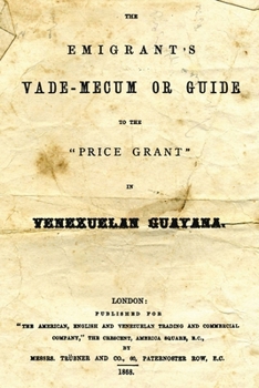 The Emigrant's Vade-Mecum Or Guide To The "Price Grant" In Venezuelan Guayana.