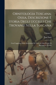 Paperback Ornitologia Toscana; Ossia, Descrizione E Storia Degli Uccelli Che Trovansi Nella Toscana: Con L'aggiunta Della Descrizioni Di Tutti Gli Altri Proprj [Italian] Book