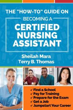 Paperback The "How-to" Guide on Becoming a Certified Nursing Assistant: Find a School, Pay for Training, Prepare for the Exam, Get a Job, Jump-start Your Career Book