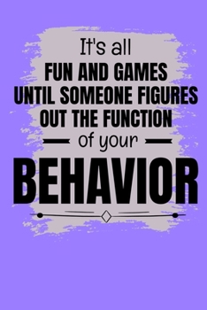 It's All Fun And Games Until Someone Figures Out The Function Of Your Behavior: Journal : Gift For Board Certified Behavior Analysis BCBA Specialist, ... BCaBA RBT (Blank Lined 120 Pages - 6" x 9")