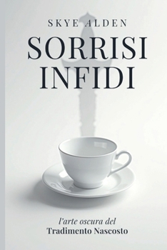 Sorrisi Infidi: L'Arte Oscura del Tradimento Nascosto (Italian Edition)