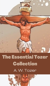 Hardcover The Essential Tozer Collection: The Pursuit of God; The Purpose of Man; and The Crucified Life Book