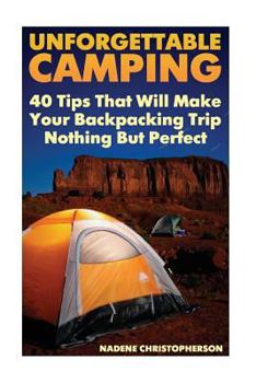 Paperback Unforgettable Camping: 40 Tips That Will Make Your Backpacking Trip Nothing But Perfect Book