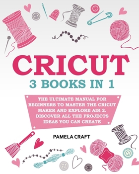 Paperback Cricut: - The Ultimate Manual for Beginners to Master The Cricut Maker and Explore Air 2. Discover all the Projects Ideas You Book