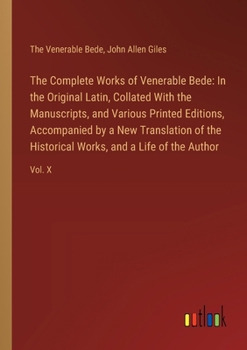 The Complete Works of Venerable Bede: In the Original Latin, Collated With the Manuscripts, and Various Printed Editions, Accompanied by a New Transla