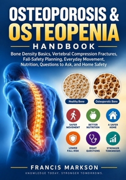 Osteoporosis & Osteopenia Handbook: Bone Density Basics, Vertebral Compression Fractures, Fall-Safety Planning, Everyday Movement, Nutrition, Questions to Ask, and Home Safety