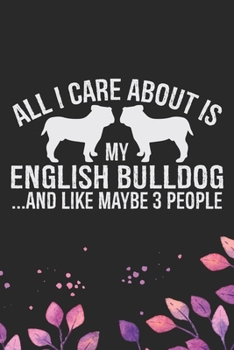 Paperback All I Care About Is My English Bulldog and Like Maybe 3 people: Cool English Bulldog Dog Journal Notebook - English Bulldog Puppy Lover Gifts - Funny Book