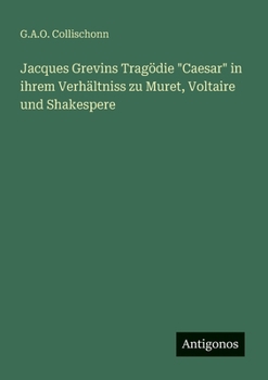 Jacques Grevins Tragödie "Caesar" in ihrem Verhältniss zu Muret, Voltaire und Shakespere