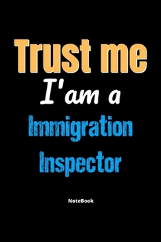 Trust Me I'm A Immigration Inspector Notebook - Immigration Inspector Funny Gift: Lined Notebook / Journal Gift, 120 Pages, 6x9, Soft Cover, Matte Finish