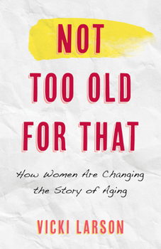 Hardcover Not Too Old for That: How Women Are Changing the Story of Aging Book