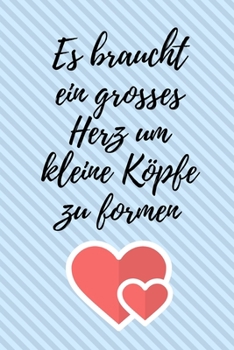 ES BRAUCHT EIN GROSSES HERZ UM KLEINE KÖPFE ZU FORMEN: A5 TAGEBUCH Geschenkidee für Lehrer Erzieher | Abschiedsgeschenk Grundschule | Klassengeschenk ... | Buch zur Einschulung (German Edition)