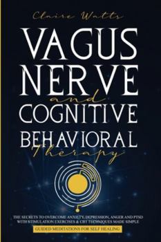 Paperback Vagus Nerve and Cognitive Behavioral Therapy: The Secrets to Overcome Anxiety, Depression, Anger and PTSD with Stimulation Exercises, CBT Techniques + Book