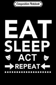 Composition Notebook: Eat Sleep Act Repeat - Funny Acting Gift for Actors #acting Journal/Notebook Blank Lined Ruled 6x9 100 Pages