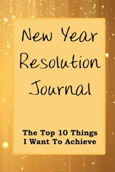 Paperback New Year Resolution Journal: The Top 10 Things I Want To Achieve Gold Cover Book