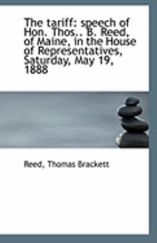 The Tariff : Speech of Hon. Thos. . B. Reed, of Maine, in the House of Representatives, Saturday, May