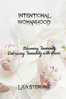 Paperback Intentional Womanhood: Blooming Femininity: Embracing Femininity with Grace Book