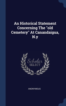 Hardcover An Historical Statement Concerning The "old Cemetery" At Canandaigua, N.y Book