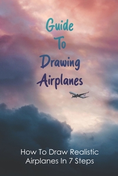 Paperback Guide To Drawing Airplanes: How To Draw Realistic Airplanes In 7 Steps: How To Draw A Small Airplane Book