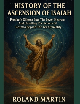 Paperback History of the Ascension of Isaiah: Prophet's Glimpse Into The Seven Heavens And Unveiling The Secrets of Cosmos Beyond The Veil of Reality Book