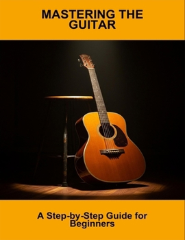 Paperback Mastering The Guitar: A Step-By-Step Guide For Beginners Book