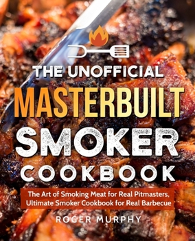 Paperback The Unofficial Masterbuilt Smoker Cookbook: The Art of Smoking Meat for Real Pitmasters, Ultimate Smoker Cookbook for Real Barbecue Book