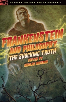 Frankenstein and Philosophy: The Shocking Truth - Book #79 of the Popular Culture and Philosophy