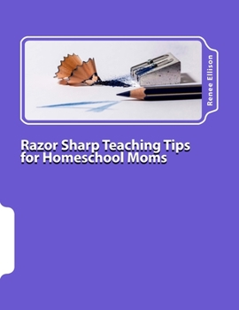 Paperback Razor Sharp Teaching Tips for Homeschool Moms: Know WHAT to do, and WHY Book