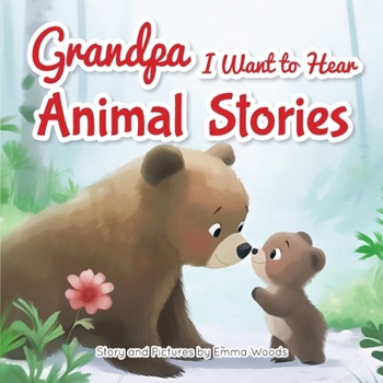 Grandpa, I Want to Hear Animal Stories : A Grandfather's Bedtime Lessons on Love, Friendship, and Confidence-With Bears, Monkeys, Penguins, and More!
