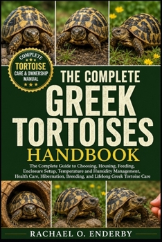 THE COMPLETE GREEK TORTOISES HANDBOOK: The Complete Guide to Choosing, Housing, Feeding, Enclosure Setup, Temperature and Humidity Management, Health ... Breeding, and Lifelong Greek Tortoise Care