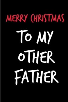 Merry Christmas To My Other Father: From Stepchild Inlaw Son Daughter Coworker Uncle - Rude Naughty Xmas Notebook For Him Dad - Funny Blank Book for ... In law(Unique Alternative to a Greeting Card)