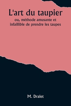 L'art du taupier; ou, méthode amusante et infaillible de prendre les taupes (French Edition)