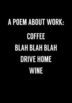 A Poem About Work: Coffee Blah Blah Blah Drive Home Wine: Funny Coworker Gag Gift Notebook (Dot Grid Journal & Weekly Planner)