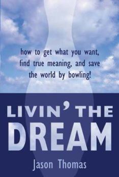 Paperback Livin' the Dream: How to Get What You Want, Find True Meaning, and Save the World by Bowling! Book