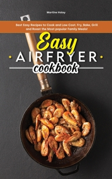 Easy Air Fryer Cookbook: Best Easy Recipes to Cook and Low Cost. Fry, Bake, Grill and Roast the Most Popular Family Meals!