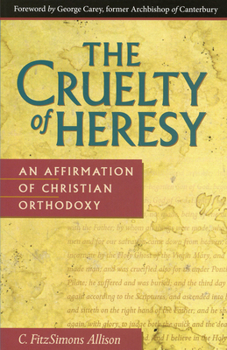 Paperback The Cruelty of Heresy: An Affirmation of Christian Orthodoxy Book