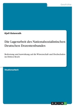 Die Lagerarbeit des Nationalsozialistischen Deutschen Dozentenbundes: Bedeutung und Auswirkung auf die Wissenschaft und Hochschulen im Dritten Reich (German Edition)