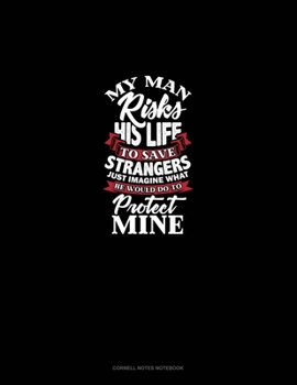 Paperback My Man Risks His Life To Save Strangers Just Imagine What He Would Do To Protect Mine: Cornell Notes Notebook Book