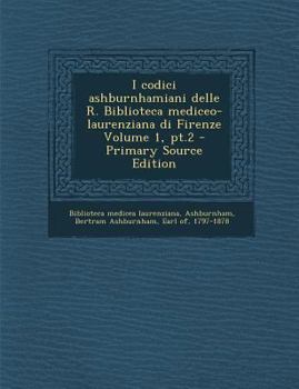Paperback I Codici Ashburnhamiani Delle R. Biblioteca Mediceo-Laurenziana Di Firenze Volume 1, PT.2 [Italian] Book