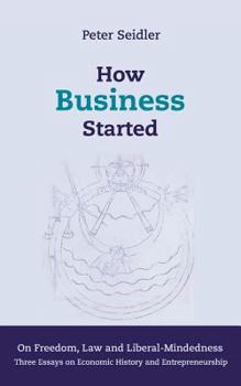 Paperback How Business Started: On Freedom, Law and Liberal-Mindedness. Three Essays on Economic History and Entrepreneurship Book