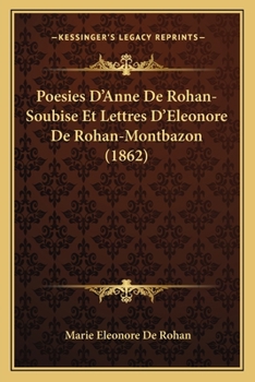 Poesies D'Anne De Rohan-Soubise Et Lettres D'Eleonore De Rohan-Montbazon (1862)